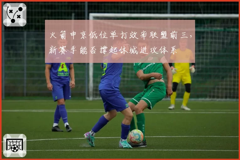 火箭申京低位单打效率联盟前三，新赛季能否撑起休城进攻体系