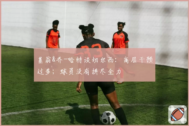 基翁&乔-哈特谈切尔西：高层干预过多；球员没有拼尽全力