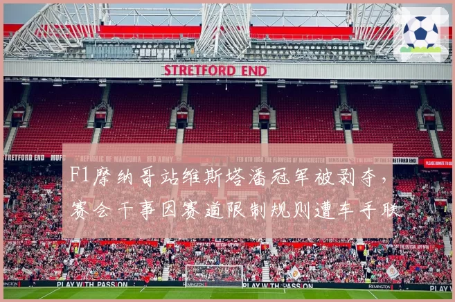 F1摩纳哥站维斯塔潘冠军被剥夺，赛会干事因赛道限制规则遭车手联名炮轰