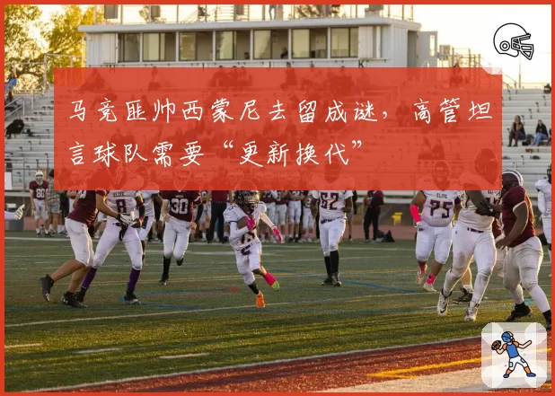 马竞匪帅西蒙尼去留成谜，高管坦言球队需要“更新换代”