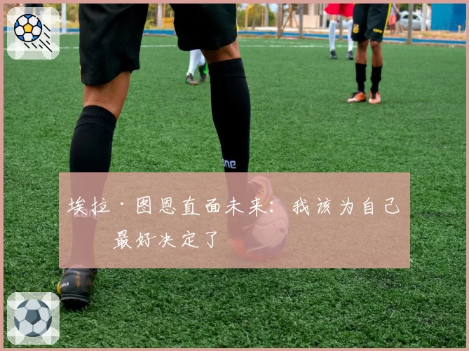 埃拉·图恩直面未来：我该为自己做最好决定了