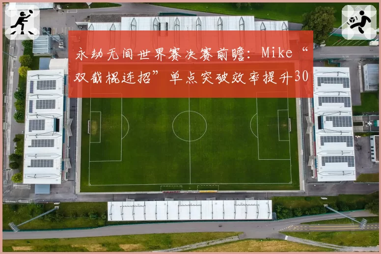 永劫无间世界赛决赛前瞻:Mike“双截棍连招”单点突破效率提升30%