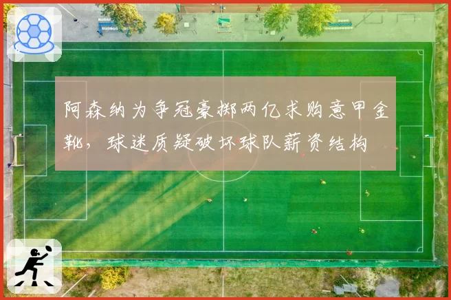 阿森纳为争冠豪掷两亿求购意甲金靴，球迷质疑破坏球队薪资结构