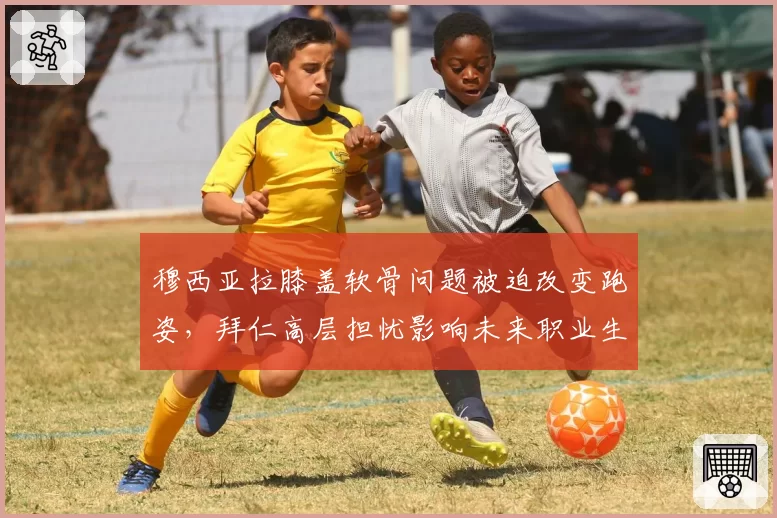 穆西亚拉膝盖软骨问题被迫改变跑姿,拜仁高层担忧影响未来职业生涯