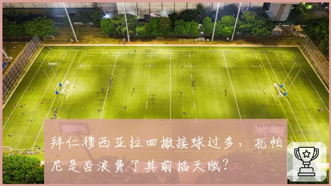 拜仁穆西亚拉回撤接球过多,孔帕尼是否浪费了其前插天赋?