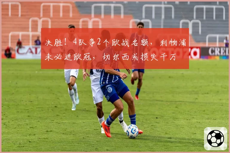 决胜!4队争2个欧战名额,利物浦未必进欧冠,切尔西或损失千万