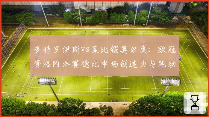 多特罗伊斯vs莱比锡奥尔莫:欧冠资格附加赛德比中场创造力与跑动距离分析