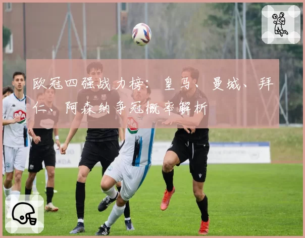 欧冠四强战力榜：皇马、曼城、拜仁、阿森纳争冠概率解析